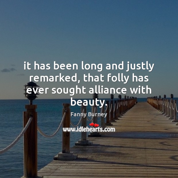 It has been long and justly remarked, that folly has ever sought alliance with beauty. Fanny Burney Picture Quote