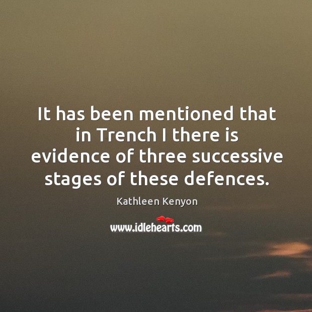 It has been mentioned that in trench I there is evidence of three successive stages of these defences. Kathleen Kenyon Picture Quote