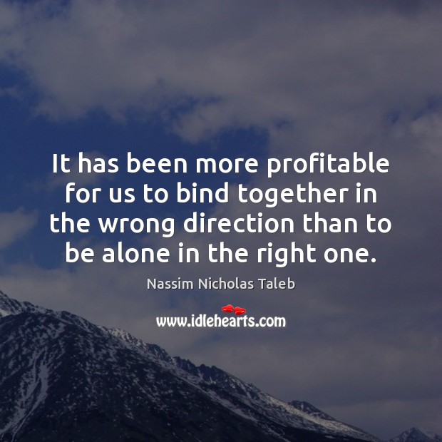 It has been more profitable for us to bind together in the Nassim Nicholas Taleb Picture Quote