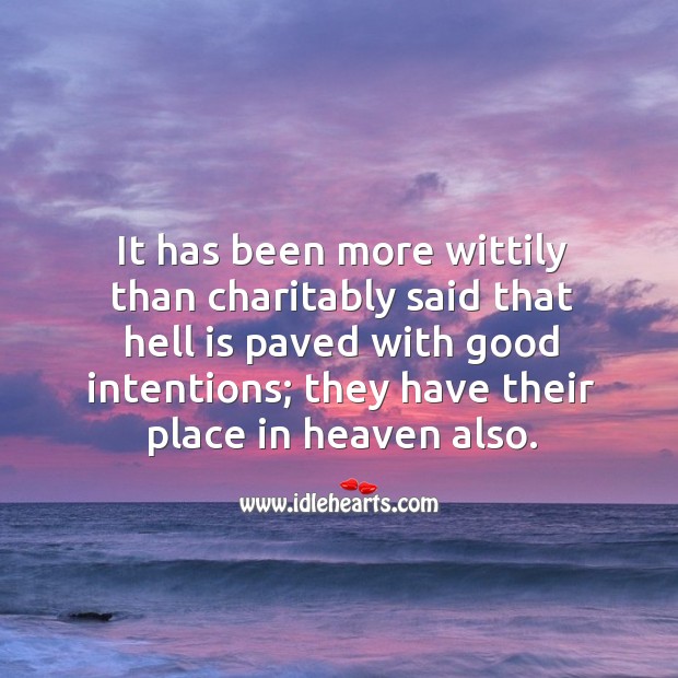 It has been more wittily than charitably said that hell is paved with good intentions; they have their place in heaven also. Good Intentions Quotes Image