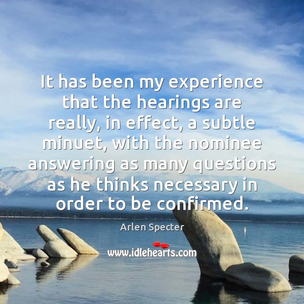 It has been my experience that the hearings are really, in effect, Arlen Specter Picture Quote