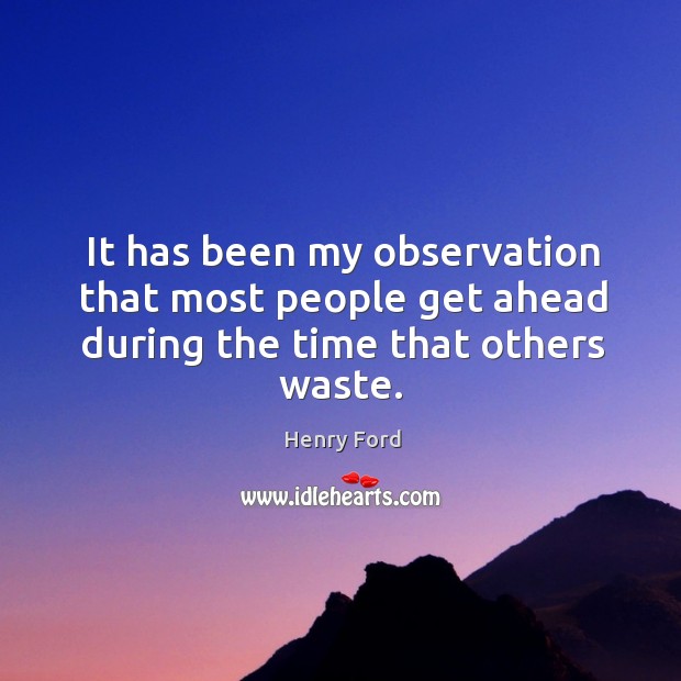 It has been my observation that most people get ahead during the time that others waste. Henry Ford Picture Quote