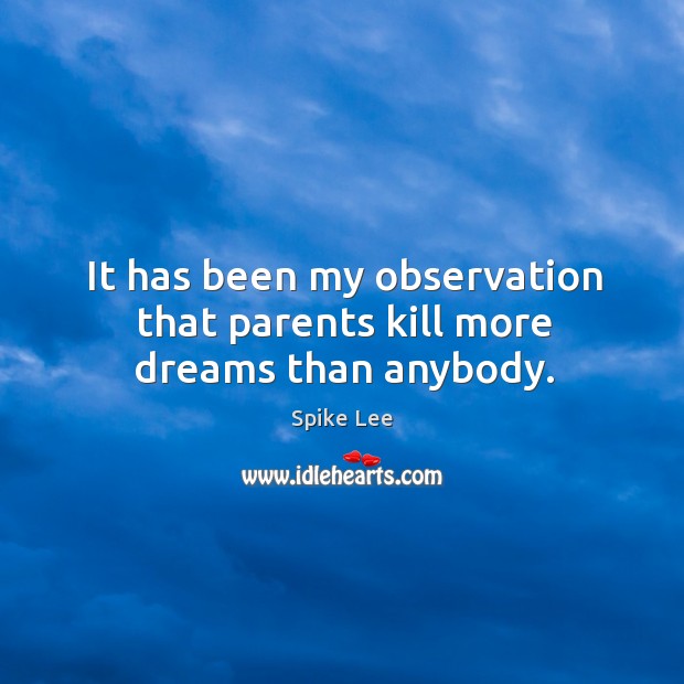 It has been my observation that parents kill more dreams than anybody. Spike Lee Picture Quote