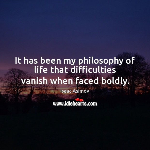 It has been my philosophy of life that difficulties vanish when faced boldly. Isaac Asimov Picture Quote