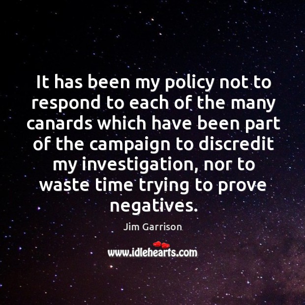 It has been my policy not to respond to each of the many canards which have been part of Jim Garrison Picture Quote