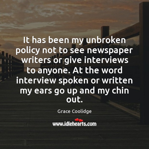 It has been my unbroken policy not to see newspaper writers or Grace Coolidge Picture Quote