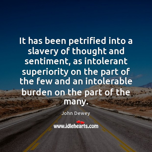 It has been petrified into a slavery of thought and sentiment, as John Dewey Picture Quote