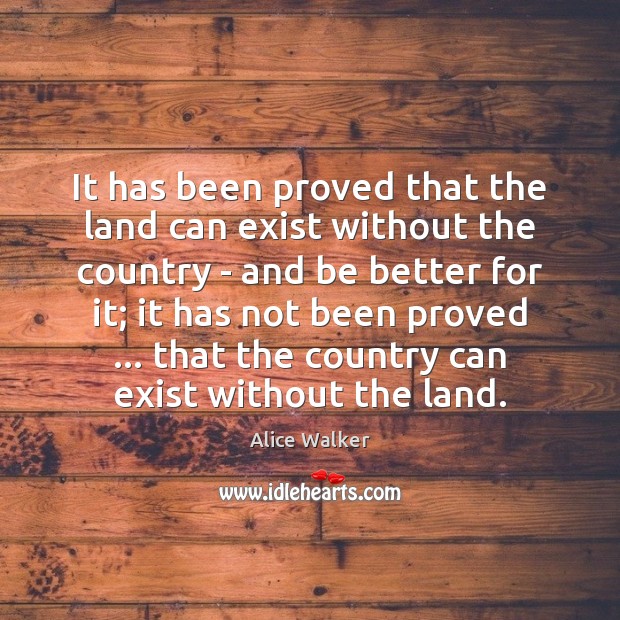 It has been proved that the land can exist without the country Alice Walker Picture Quote