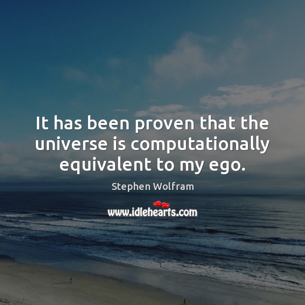 It has been proven that the universe is computationally equivalent to my ego. Stephen Wolfram Picture Quote