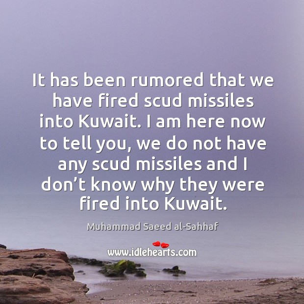 It has been rumored that we have fired scud missiles into kuwait. Muhammad Saeed al-Sahhaf Picture Quote