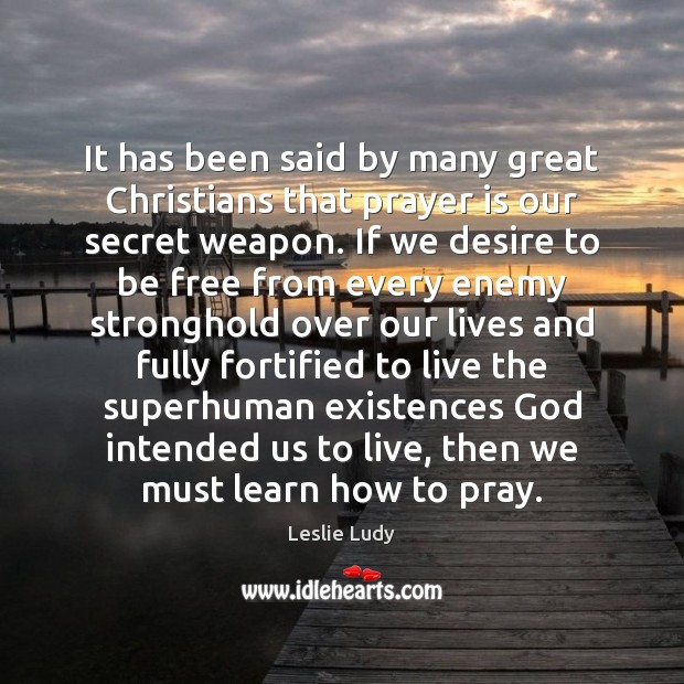 It has been said by many great Christians that prayer is our 
