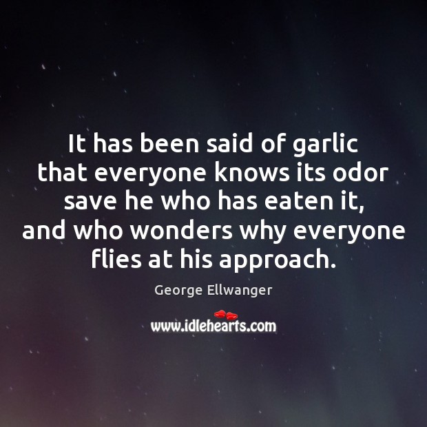 It has been said of garlic that everyone knows its odor save George Ellwanger Picture Quote