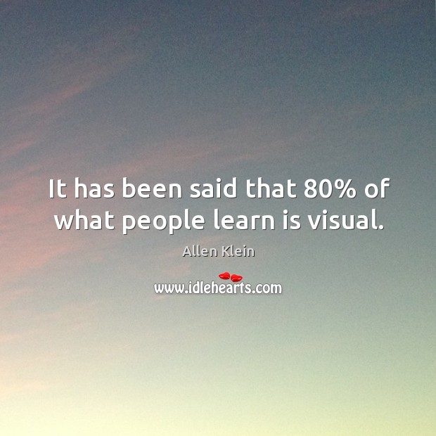 It has been said that 80% of what people learn is visual. Allen Klein Picture Quote
