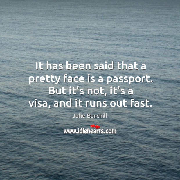It has been said that a pretty face is a passport. But it’s not, it’s a visa, and it runs out fast. Image