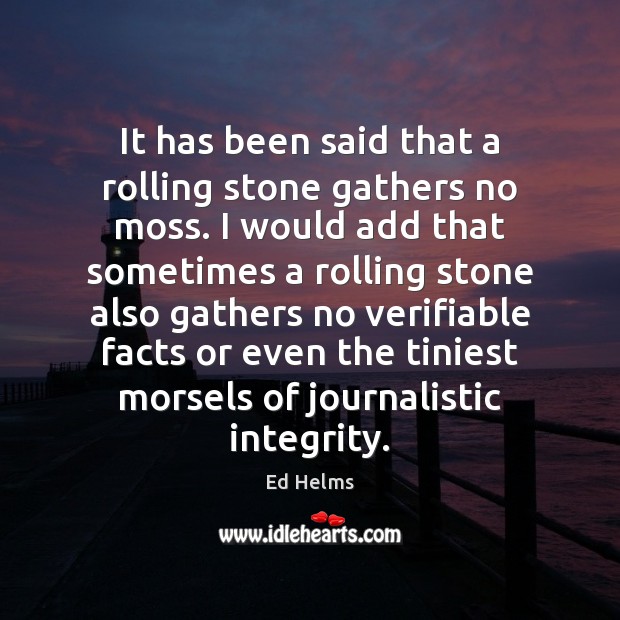 It has been said that a rolling stone gathers no moss. I Ed Helms Picture Quote