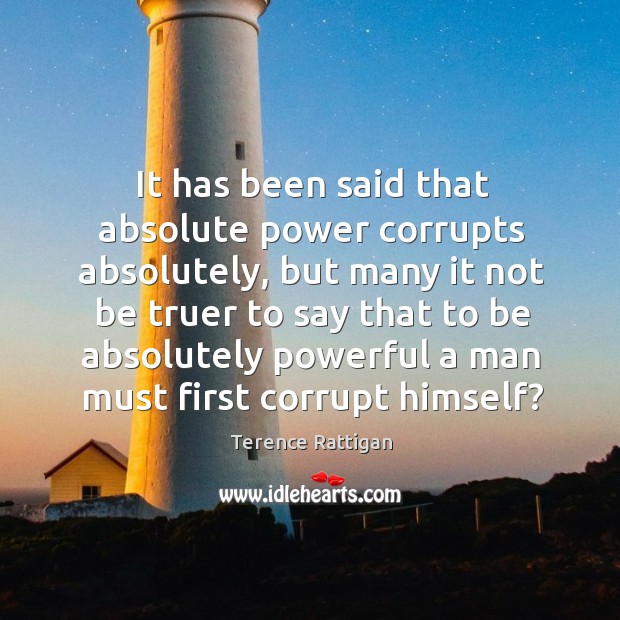 It has been said that absolute power corrupts absolutely, but many it Terence Rattigan Picture Quote