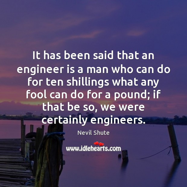 It has been said that an engineer is a man who can Nevil Shute Picture Quote