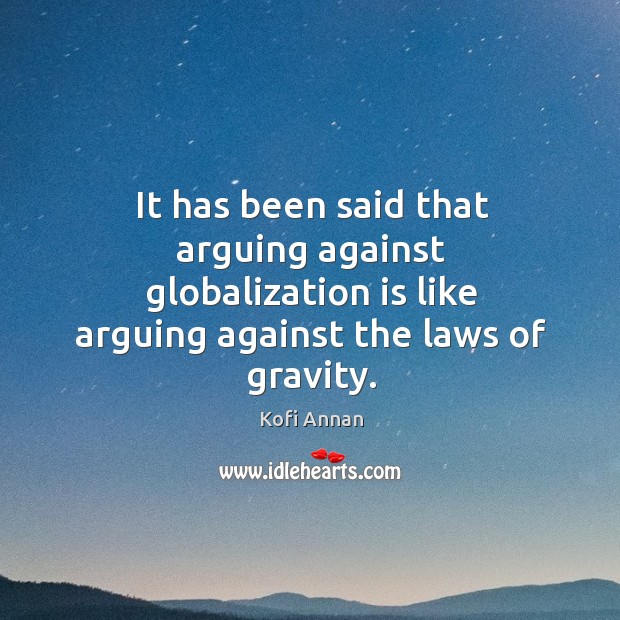 It has been said that arguing against globalization is like arguing against the laws of gravity. Kofi Annan Picture Quote