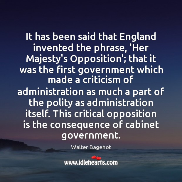 It has been said that England invented the phrase, ‘Her Majesty’s Opposition’; Walter Bagehot Picture Quote