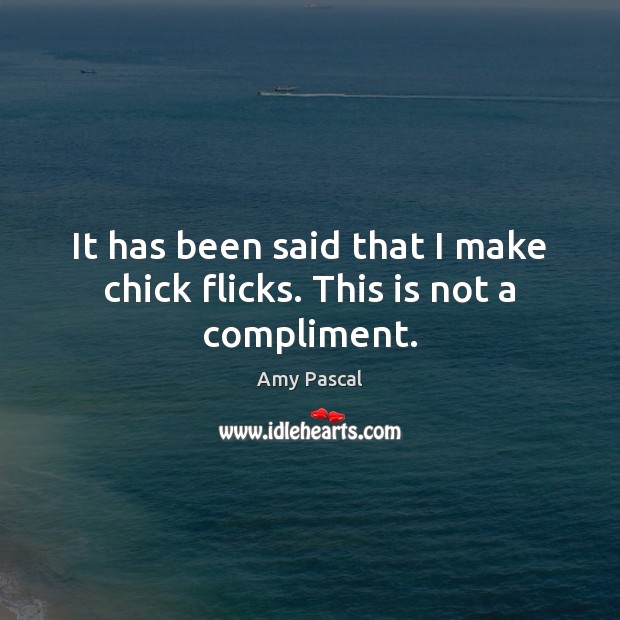 It has been said that I make chick flicks. This is not a compliment. Amy Pascal Picture Quote