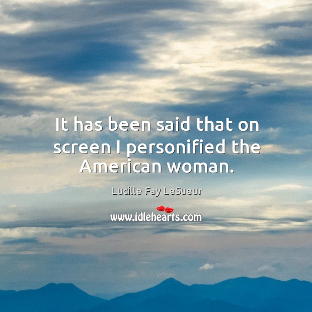 It has been said that on screen I personified the american woman. Lucille Fay LeSueur Picture Quote