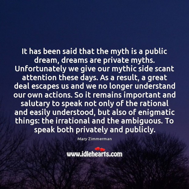 It has been said that the myth is a public dream, dreams Mary Zimmerman Picture Quote
