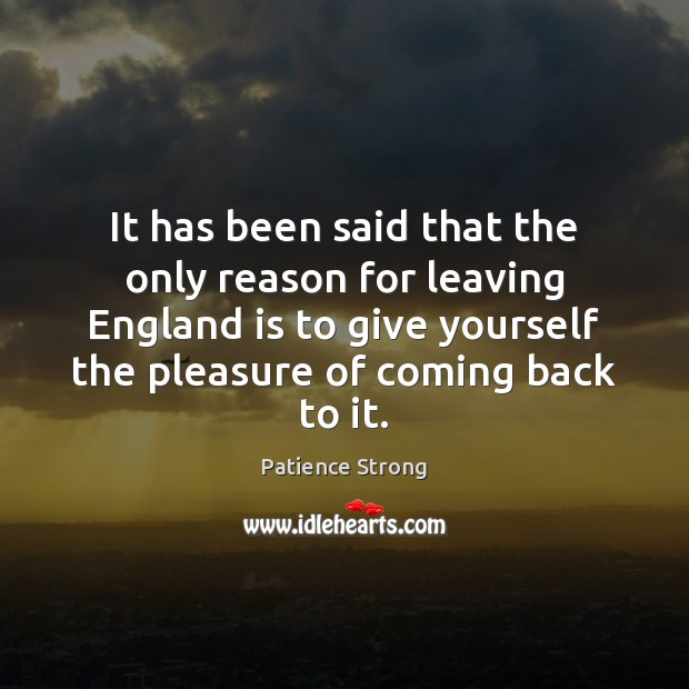 It has been said that the only reason for leaving England is Patience Strong Picture Quote