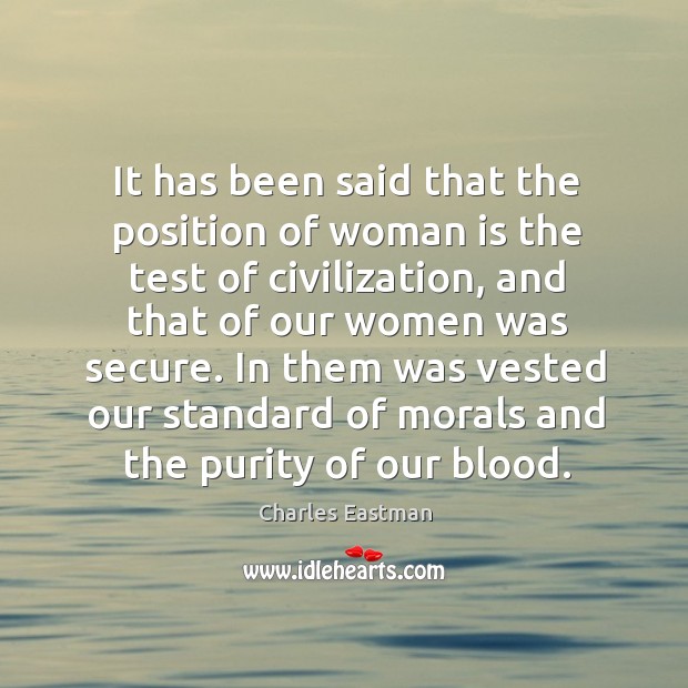 It has been said that the position of woman is the test of civilization, and that of our Charles Eastman Picture Quote