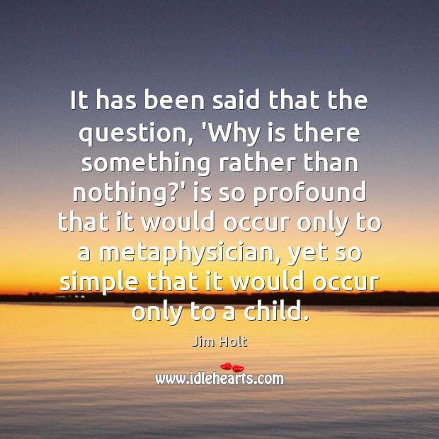It has been said that the question, ‘Why is there something rather Jim Holt Picture Quote