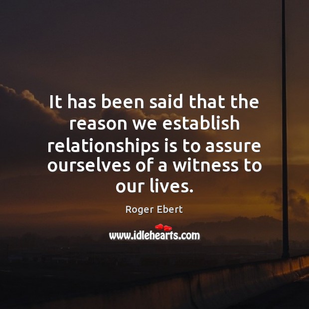 It has been said that the reason we establish relationships is to Roger Ebert Picture Quote