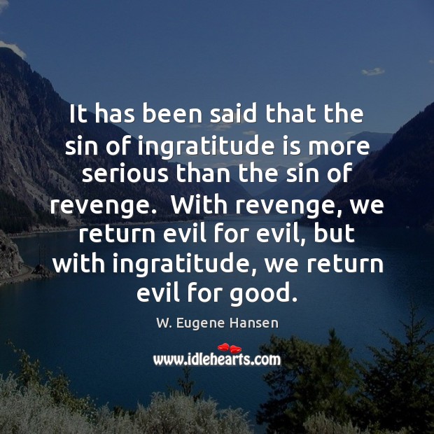 It has been said that the sin of ingratitude is more serious W. Eugene Hansen Picture Quote