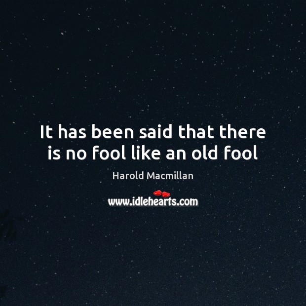 It has been said that there is no fool like an old fool Harold Macmillan Picture Quote