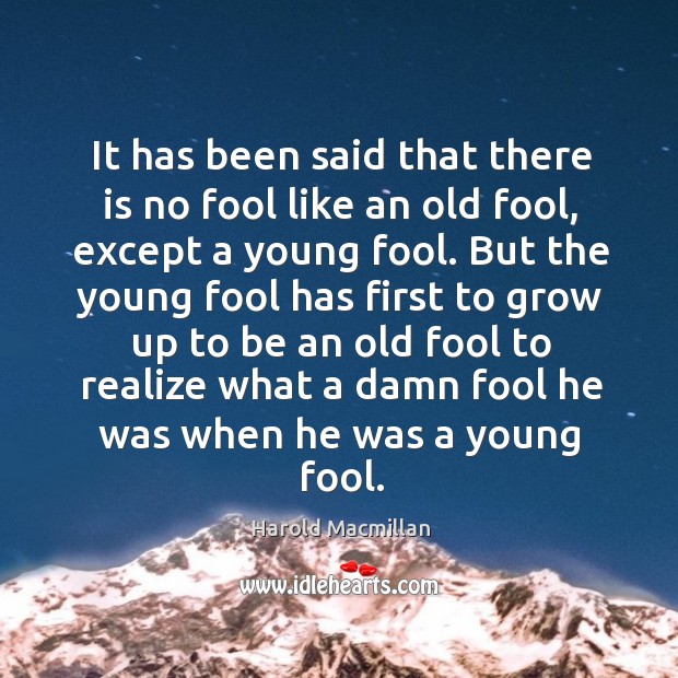 It has been said that there is no fool like an old fool Image