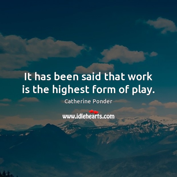 It has been said that work is the highest form of play. Catherine Ponder Picture Quote
