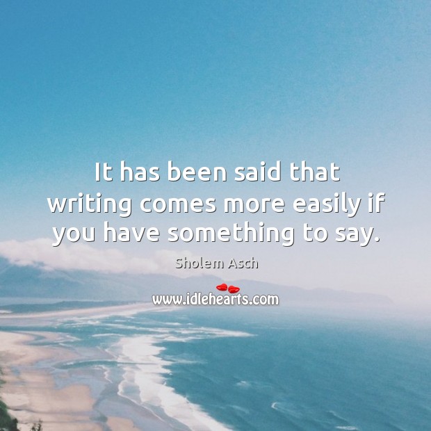 It has been said that writing comes more easily if you have something to say. Sholem Asch Picture Quote