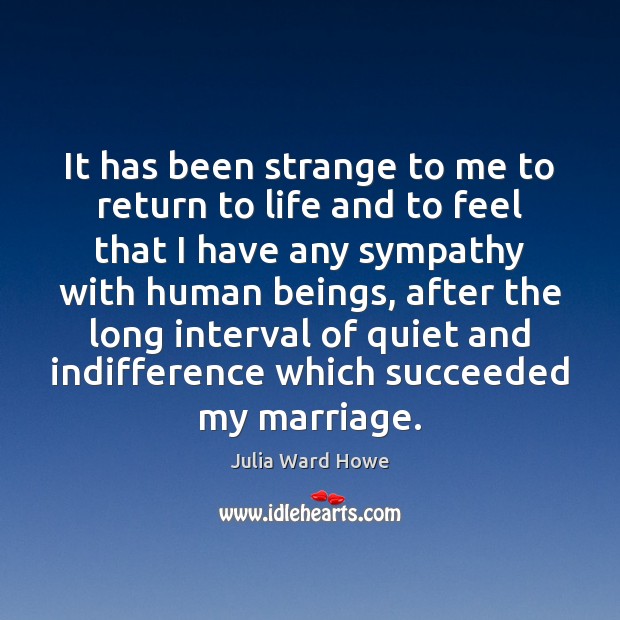 It has been strange to me to return to life and to Julia Ward Howe Picture Quote