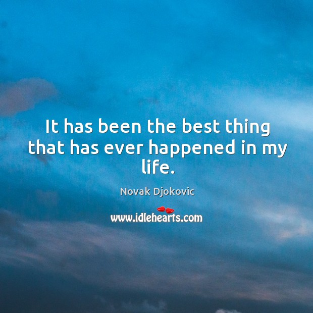 It has been the best thing that has ever happened in my life. Novak Djokovic Picture Quote