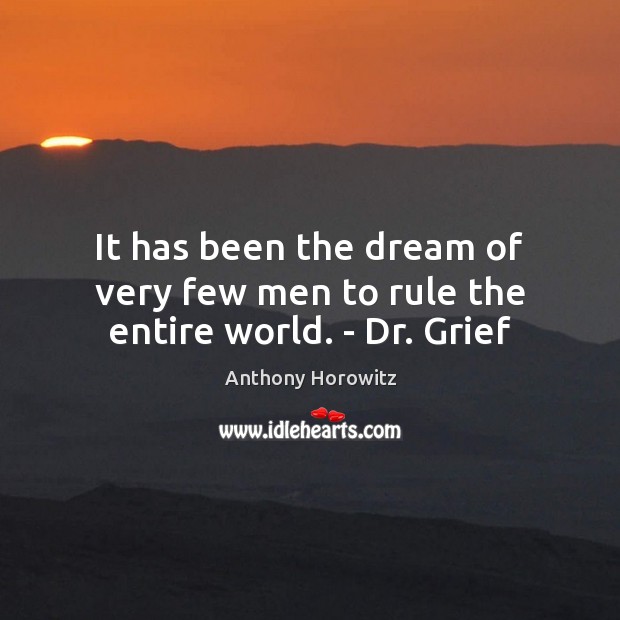 It has been the dream of very few men to rule the entire world. – Dr. Grief Anthony Horowitz Picture Quote