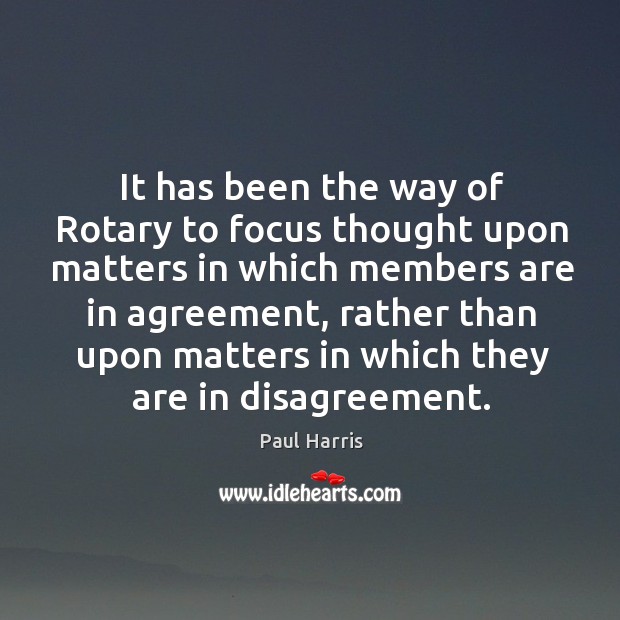 It has been the way of rotary to focus thought upon matters in which members are in agreement Paul Harris Picture Quote