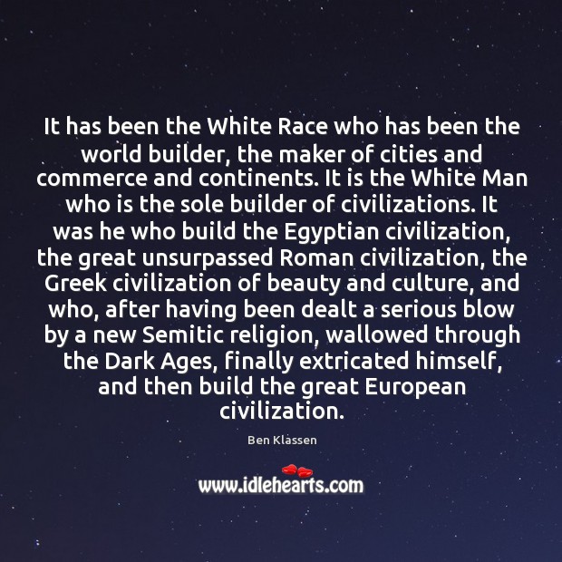 It has been the White Race who has been the world builder, Ben Klassen Picture Quote