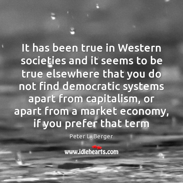 It has been true in Western societies and it seems to be Peter L. Berger Picture Quote