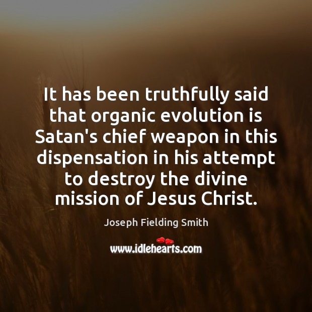 It has been truthfully said that organic evolution is Satan’s chief weapon Image
