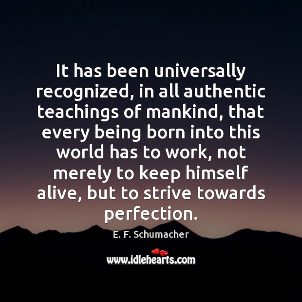 It has been universally recognized, in all authentic teachings of mankind, that E. F. Schumacher Picture Quote
