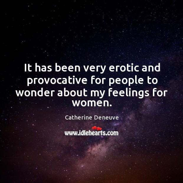 It has been very erotic and provocative for people to wonder about my feelings for women. Catherine Deneuve Picture Quote