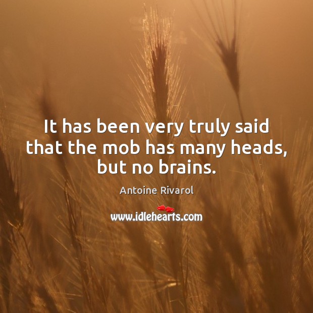 It has been very truly said that the mob has many heads, but no brains. Antoine Rivarol Picture Quote