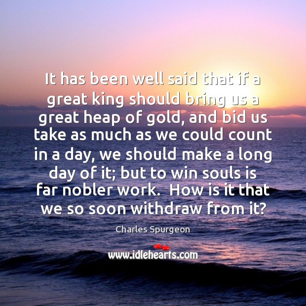 It has been well said that if a great king should bring Charles Spurgeon Picture Quote