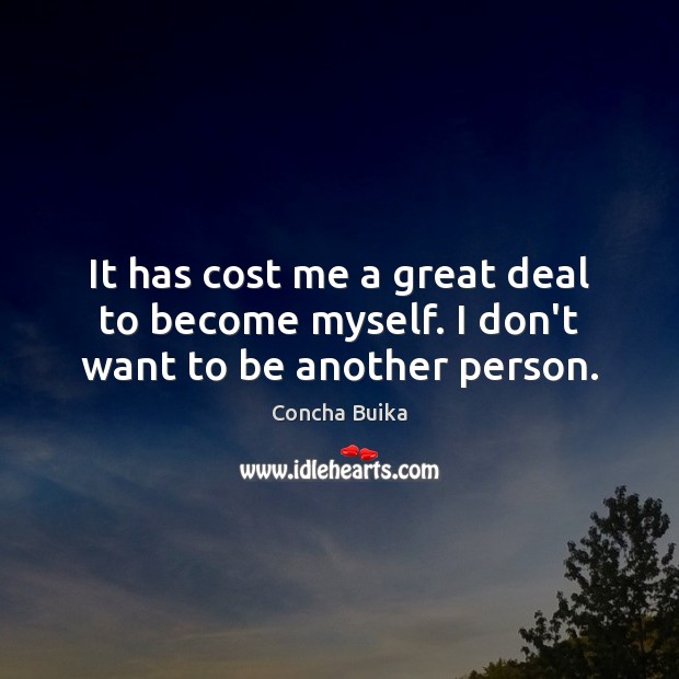 It has cost me a great deal to become myself. I don’t want to be another person. Image
