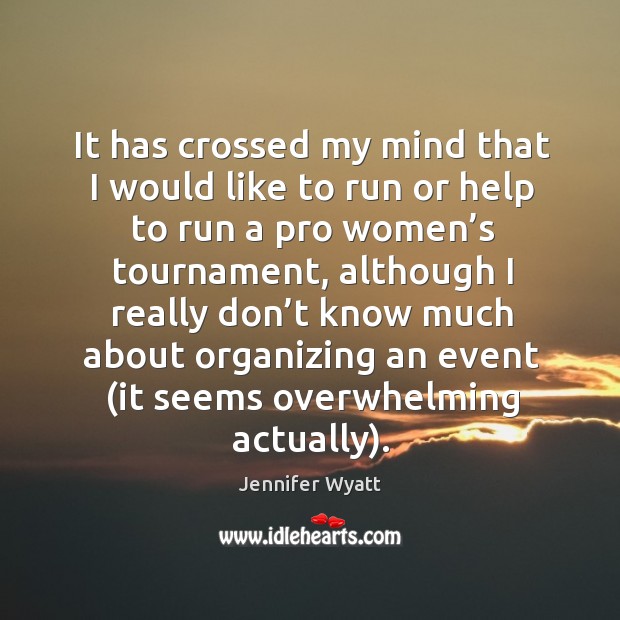 It has crossed my mind that I would like to run or help to run a pro women’s tournament Jennifer Wyatt Picture Quote