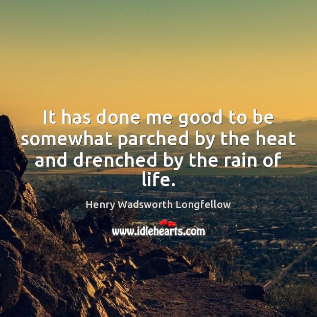 It has done me good to be somewhat parched by the heat and drenched by the rain of life. Image