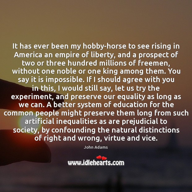 It has ever been my hobby-horse to see rising in America an John Adams Picture Quote